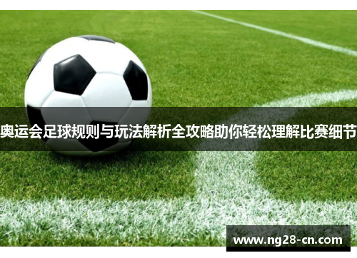 奥运会足球规则与玩法解析全攻略助你轻松理解比赛细节