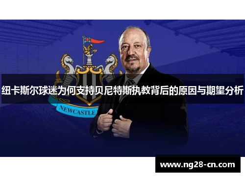 纽卡斯尔球迷为何支持贝尼特斯执教背后的原因与期望分析