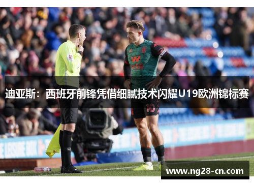 迪亚斯：西班牙前锋凭借细腻技术闪耀U19欧洲锦标赛