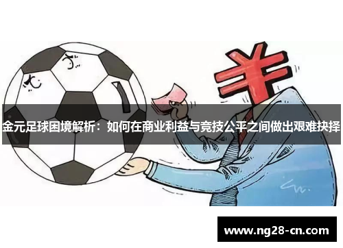 金元足球困境解析：如何在商业利益与竞技公平之间做出艰难抉择