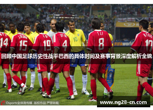 回顾中国足球历史性战平巴西的具体时间及赛事背景深度解析全貌