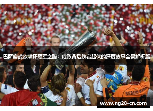 巴萨鏖战欧联杯冠军之路：成败背后跌宕起伏的深度故事全景解析篇
