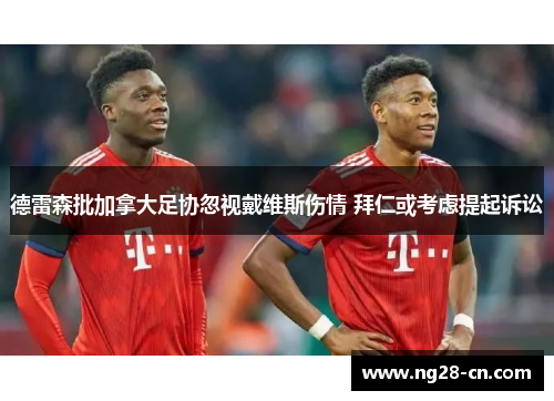 德雷森批加拿大足协忽视戴维斯伤情 拜仁或考虑提起诉讼