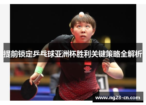 提前锁定乒乓球亚洲杯胜利关键策略全解析