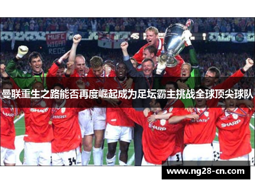 曼联重生之路能否再度崛起成为足坛霸主挑战全球顶尖球队