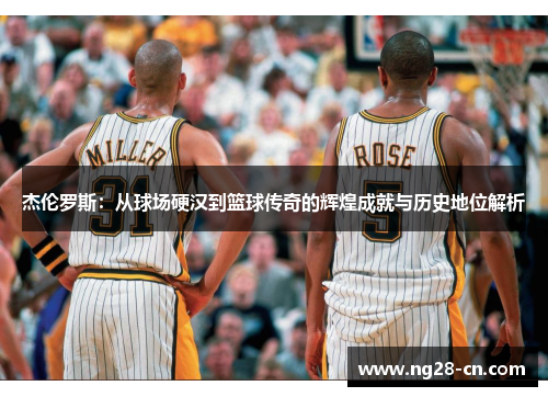 杰伦罗斯：从球场硬汉到篮球传奇的辉煌成就与历史地位解析