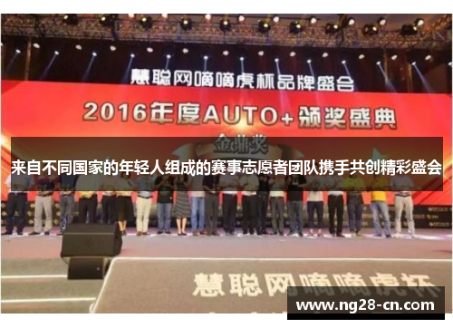 来自不同国家的年轻人组成的赛事志愿者团队携手共创精彩盛会