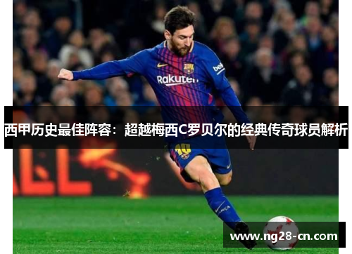 西甲历史最佳阵容：超越梅西C罗贝尔的经典传奇球员解析