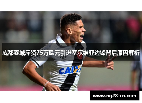成都蓉城斥资75万欧元引进塞尔维亚边锋背后原因解析