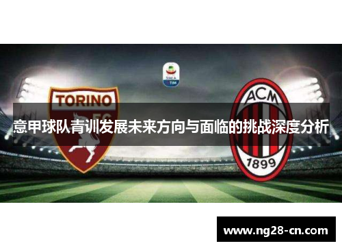 意甲球队青训发展未来方向与面临的挑战深度分析