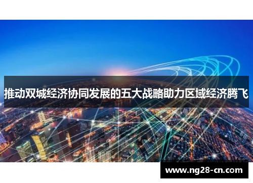 推动双城经济协同发展的五大战略助力区域经济腾飞