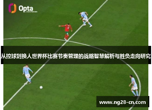 从控球到换人世界杯比赛节奏管理的战略智慧解析与胜负走向研究