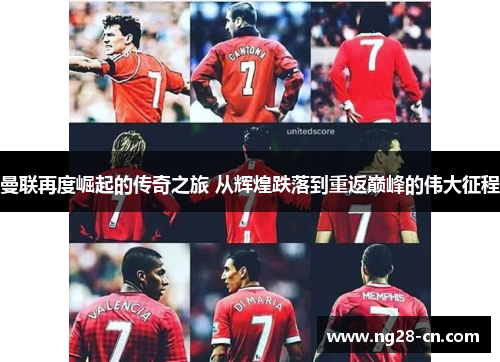 曼联再度崛起的传奇之旅 从辉煌跌落到重返巅峰的伟大征程