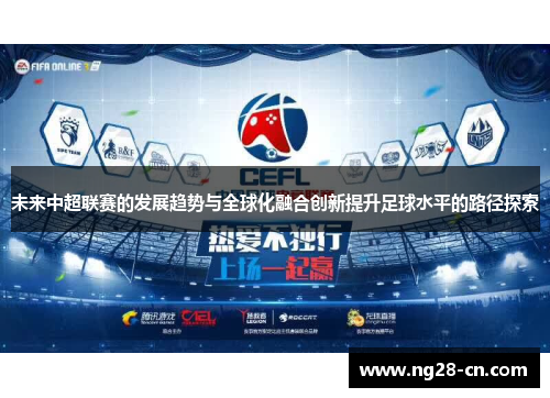 未来中超联赛的发展趋势与全球化融合创新提升足球水平的路径探索