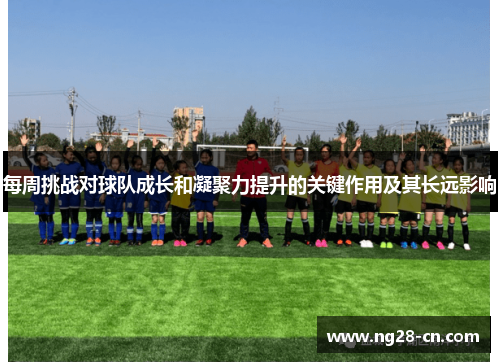 每周挑战对球队成长和凝聚力提升的关键作用及其长远影响