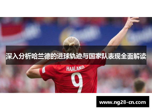 深入分析哈兰德的进球轨迹与国家队表现全面解读