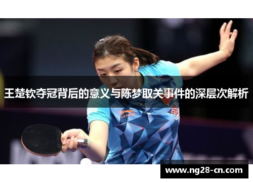 王楚钦夺冠背后的意义与陈梦取关事件的深层次解析