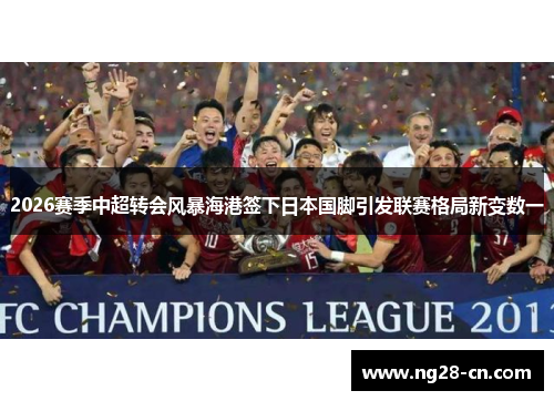 2026赛季中超转会风暴海港签下日本国脚引发联赛格局新变数一