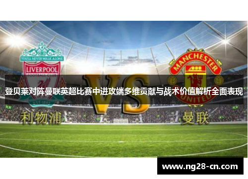 登贝莱对阵曼联英超比赛中进攻端多维贡献与战术价值解析全面表现