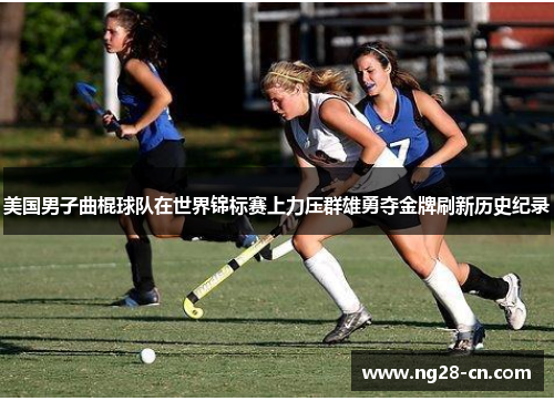 美国男子曲棍球队在世界锦标赛上力压群雄勇夺金牌刷新历史纪录