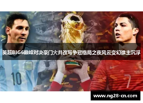 英超BIG6巅峰对决豪门火并改写争冠格局之夜风云变幻谁主沉浮
