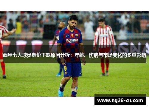 西甲七大球员身价下跌原因分析：年龄、伤病与市场变化的多重影响
