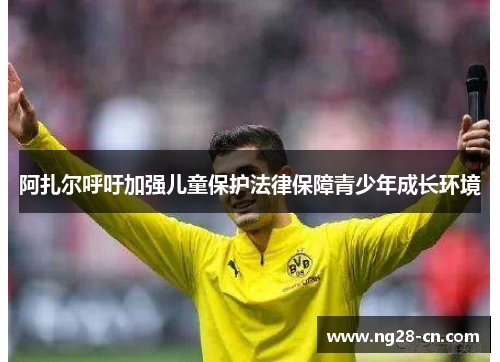 阿扎尔呼吁加强儿童保护法律保障青少年成长环境