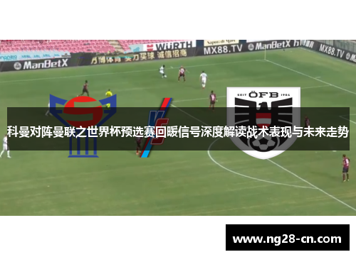 科曼对阵曼联之世界杯预选赛回暖信号深度解读战术表现与未来走势